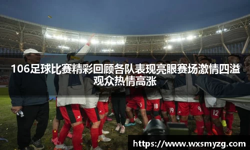 106足球比赛精彩回顾各队表现亮眼赛场激情四溢观众热情高涨