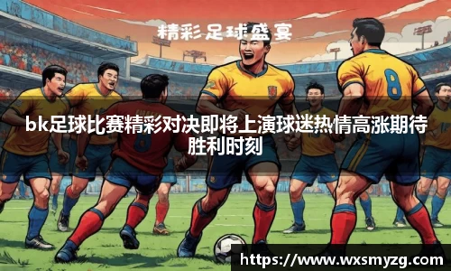 bk足球比赛精彩对决即将上演球迷热情高涨期待胜利时刻