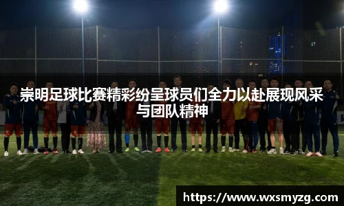 崇明足球比赛精彩纷呈球员们全力以赴展现风采与团队精神