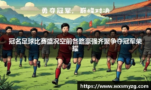 冠名足球比赛盛况空前各路豪强齐聚争夺冠军荣耀