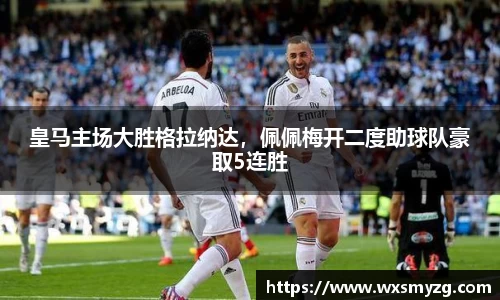 皇马主场大胜格拉纳达，佩佩梅开二度助球队豪取5连胜