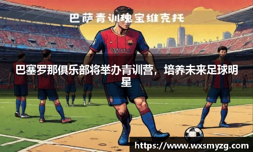 巴塞罗那俱乐部将举办青训营，培养未来足球明星