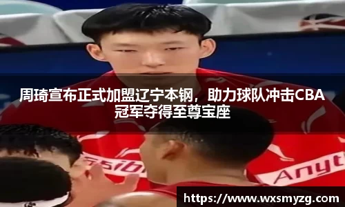 周琦宣布正式加盟辽宁本钢，助力球队冲击CBA冠军夺得至尊宝座