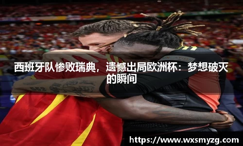 西班牙队惨败瑞典，遗憾出局欧洲杯：梦想破灭的瞬间