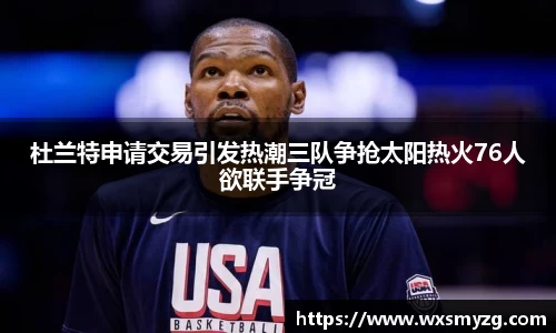 杜兰特申请交易引发热潮三队争抢太阳热火76人欲联手争冠