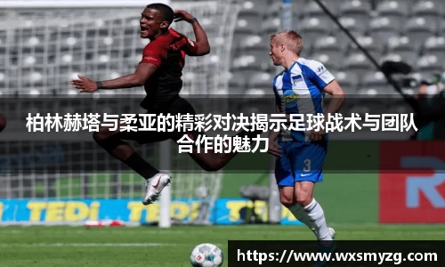 柏林赫塔与柔亚的精彩对决揭示足球战术与团队合作的魅力