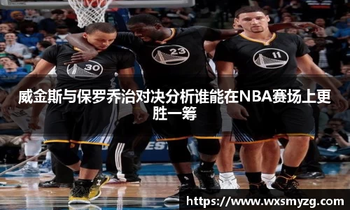 威金斯与保罗乔治对决分析谁能在NBA赛场上更胜一筹