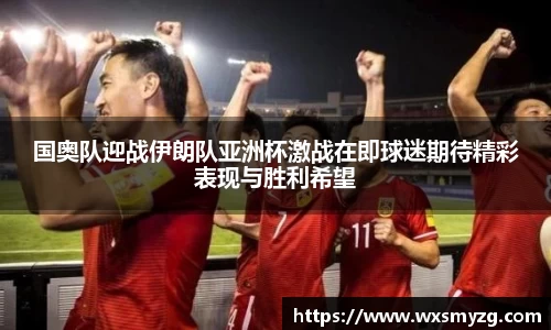 国奥队迎战伊朗队亚洲杯激战在即球迷期待精彩表现与胜利希望