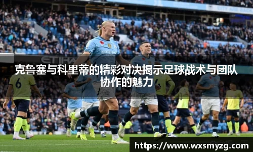 克鲁塞与科里蒂的精彩对决揭示足球战术与团队协作的魅力