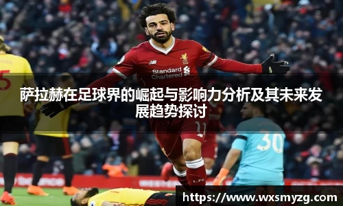 萨拉赫在足球界的崛起与影响力分析及其未来发展趋势探讨