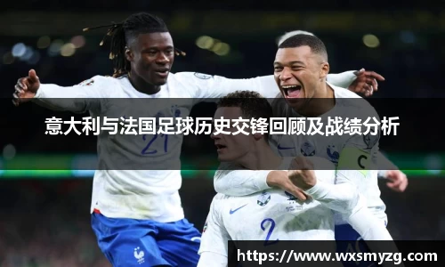 意大利与法国足球历史交锋回顾及战绩分析