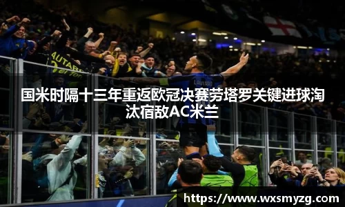 国米时隔十三年重返欧冠决赛劳塔罗关键进球淘汰宿敌AC米兰