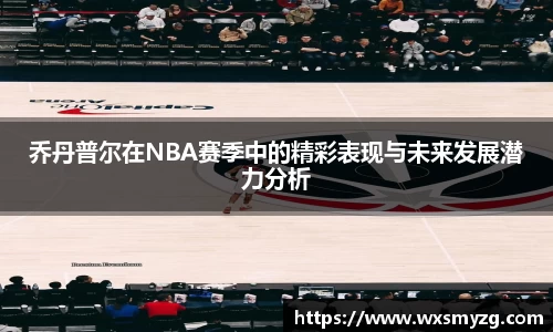 乔丹普尔在NBA赛季中的精彩表现与未来发展潜力分析