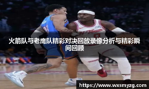 火箭队与老鹰队精彩对决回放录像分析与精彩瞬间回顾