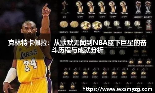 克林特卡佩拉：从默默无闻到NBA篮下巨星的奋斗历程与成就分析