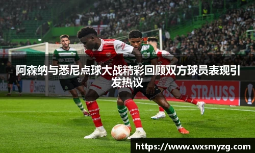阿森纳与悉尼点球大战精彩回顾双方球员表现引发热议