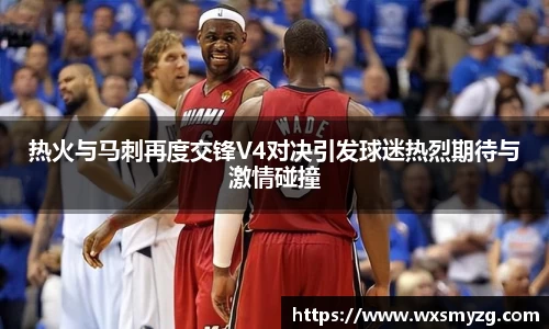 热火与马刺再度交锋V4对决引发球迷热烈期待与激情碰撞