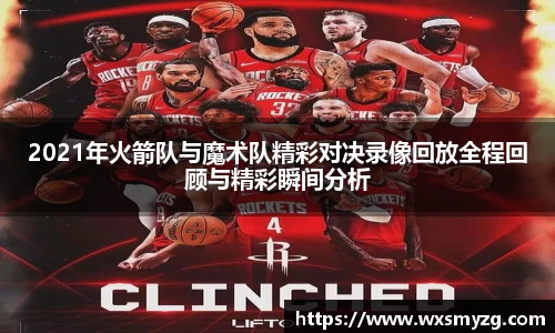 2021年火箭队与魔术队精彩对决录像回放全程回顾与精彩瞬间分析