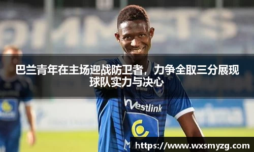 巴兰青年在主场迎战防卫者，力争全取三分展现球队实力与决心